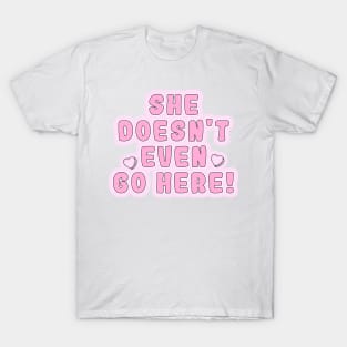 Mean Girls - She doesn't even go here! T-Shirt